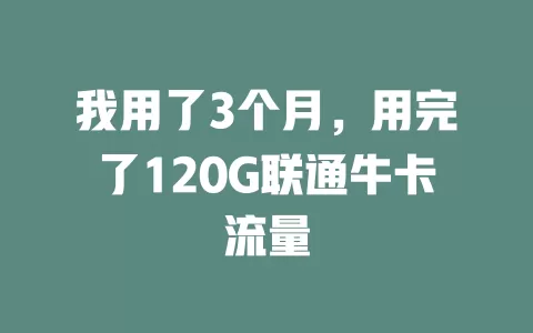 我用了3个月，用完了120G联通牛卡流量