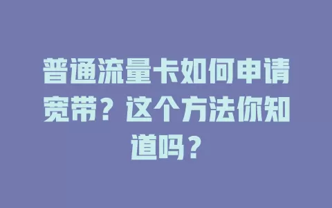 普通流量卡如何申请宽带？这个方法你知道吗？