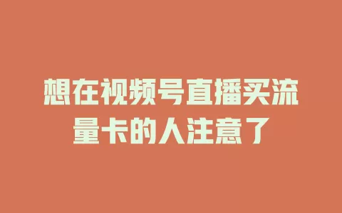 想在视频号直播买流量卡的人注意了