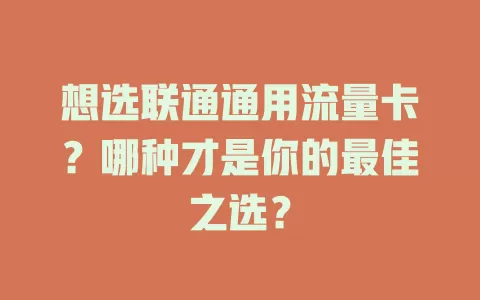 想选联通通用流量卡？哪种才是你的最佳之选？