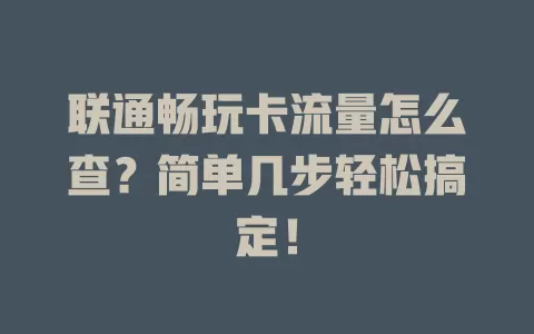 联通畅玩卡流量怎么查？简单几步轻松搞定！