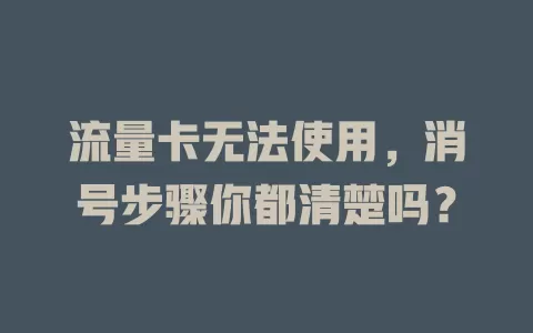 流量卡无法使用，消号步骤你都清楚吗？