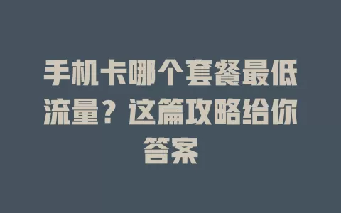 手机卡哪个套餐最低流量？这篇攻略给你答案
