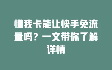 懂我卡能让快手免流量吗？一文带你了解详情