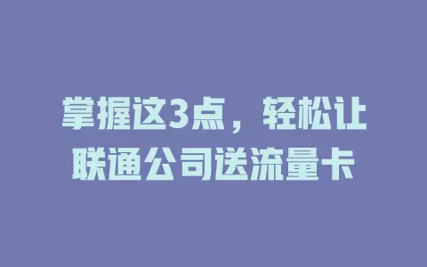 掌握这3点，轻松让联通公司送流量卡
