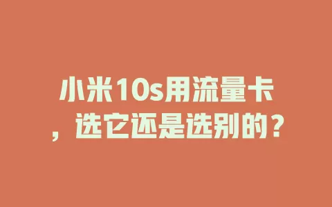 小米10s用流量卡，选它还是选别的？