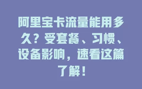 阿里宝卡流量能用多久？受套餐、习惯、设备影响，速看这篇了解！