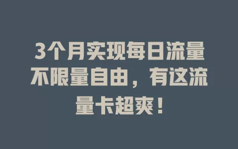 3个月实现每日流量不限量自由，有这流量卡超爽！