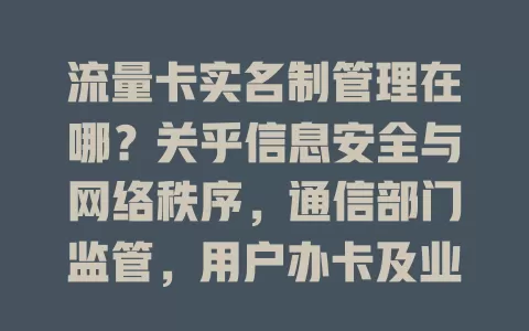 流量卡实名制管理在哪？关乎信息安全与网络秩序，通信部门监管，用户办卡及业务变更要实名，运营商严格执行，贯穿全周期保障网络环境