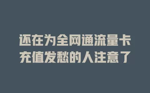 还在为全网通流量卡充值发愁的人注意了