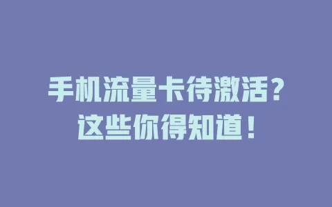手机流量卡待激活？这些你得知道！