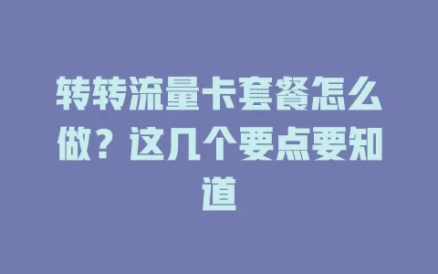 转转流量卡套餐怎么做？这几个要点要知道
