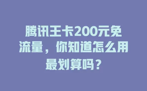 腾讯王卡200元免流量，你知道怎么用最划算吗？