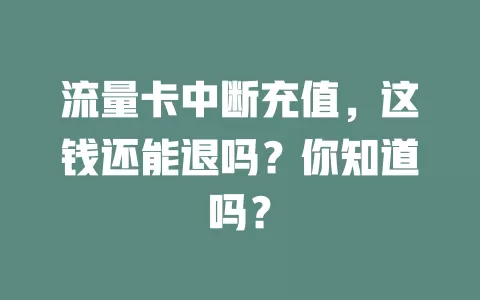 流量卡中断充值，这钱还能退吗？你知道吗？
