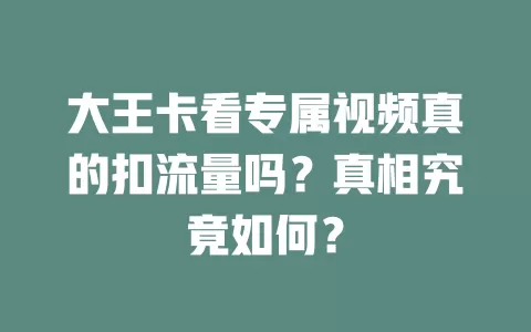 大王卡看专属视频真的扣流量吗？真相究竟如何？