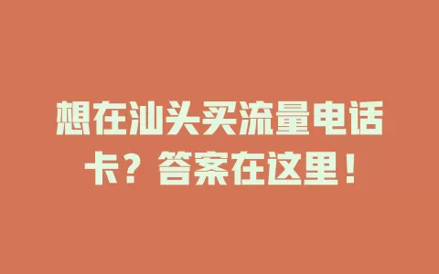 想在汕头买流量电话卡？答案在这里！