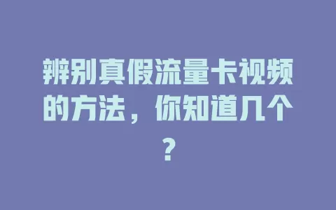 辨别真假流量卡视频的方法，你知道几个？