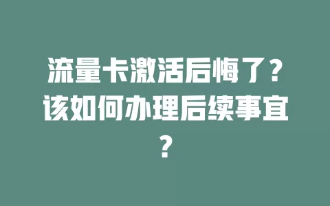 流量卡激活后悔了？该如何办理后续事宜？