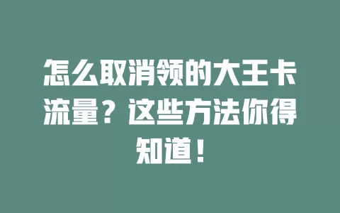 怎么取消领的大王卡流量？这些方法你得知道！
