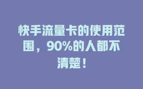快手流量卡的使用范围，90%的人都不清楚！