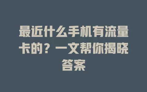 最近什么手机有流量卡的？一文帮你揭晓答案