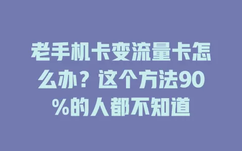 老手机卡变流量卡怎么办？这个方法90%的人都不知道