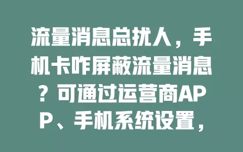 流量消息总扰人，手机卡咋屏蔽流量消息？可通过运营商APP、手机系统设置，或咨询客服用短信指令搞定