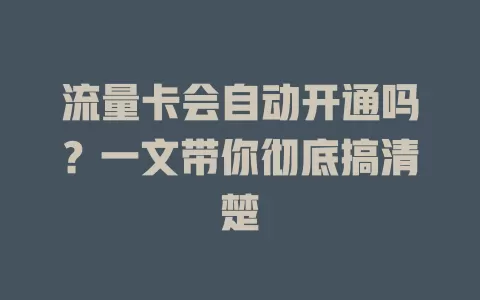 流量卡会自动开通吗？一文带你彻底搞清楚