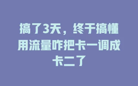 搞了3天，终于搞懂用流量咋把卡一调成卡二了