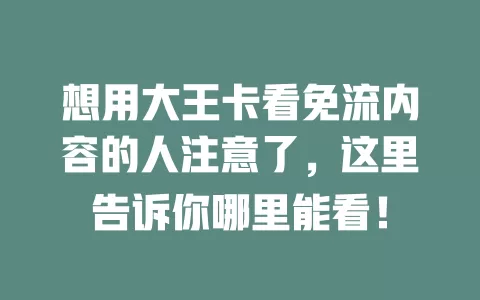 想用大王卡看免流内容的人注意了，这里告诉你哪里能看！