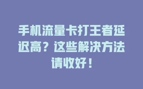 手机流量卡打王者延迟高？这些解决方法请收好！