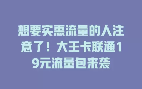 想要实惠流量的人注意了！大王卡联通19元流量包来袭