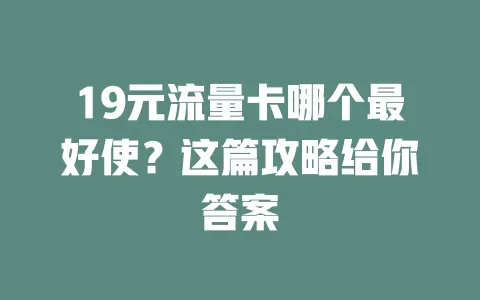 19元流量卡哪个最好使？这篇攻略给你答案