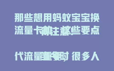 那些想用蚂蚁宝宝换流量卡的，这些要点得注意！

当今时代流量重要，很多人有蚂蚁宝宝却不知咋换流量卡。本文详细说，先明确条件，再了解流程，选对套餐，注意激活状态，掌握要点就能顺利兑换，畅享网络精彩。