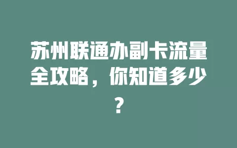 苏州联通办副卡流量全攻略，你知道多少？