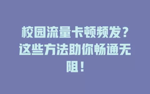 校园流量卡顿频发？这些方法助你畅通无阻！