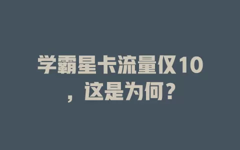 学霸星卡流量仅10，这是为何？