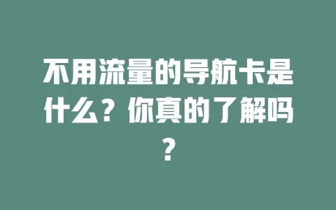 不用流量的导航卡是什么？你真的了解吗？