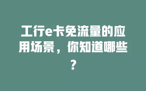 工行e卡免流量的应用场景，你知道哪些？