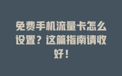 免费手机流量卡怎么设置？这篇指南请收好！
