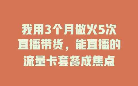 我用3个月做火5次直播带货，能直播的流量卡套餐成焦点