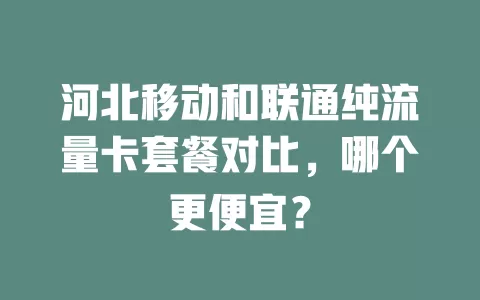 河北移动和联通纯流量卡套餐对比，哪个更便宜？