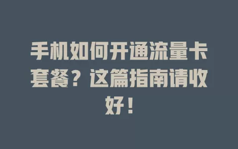 手机如何开通流量卡套餐？这篇指南请收好！