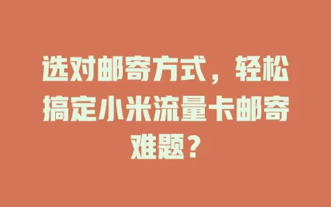 选对邮寄方式，轻松搞定小米流量卡邮寄难题？