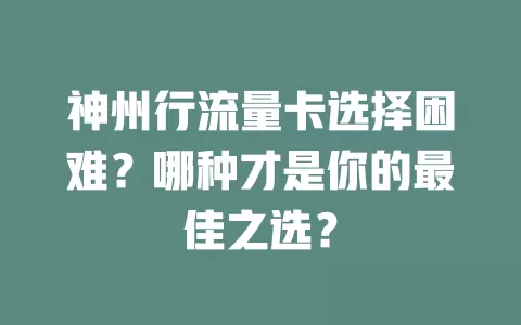 神州行流量卡选择困难？哪种才是你的最佳之选？