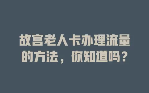 故宫老人卡办理流量的方法，你知道吗？