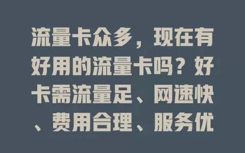 流量卡众多，现在有好用的流量卡吗？好卡需流量足、网速快、费用合理、服务优，找卡要综合考量，答案藏在自身需求与细致比较中
