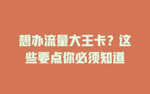 想办流量大王卡？这些要点你必须知道