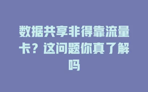 数据共享非得靠流量卡？这问题你真了解吗