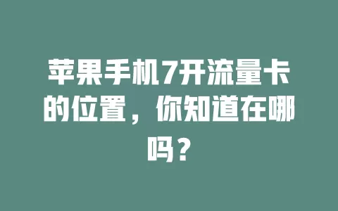 苹果手机7开流量卡的位置，你知道在哪吗？